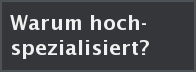 Warum hochspezialisiert?